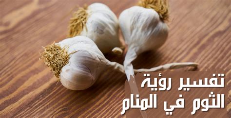 ما هو تفسير حلم الثوم في المنام كامل للفتاة الواحدة ومعناه