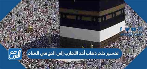ما هو تفسير حلم ذهاب أحد الأقارب إلى الحج في المنام كامل للمتزوجة