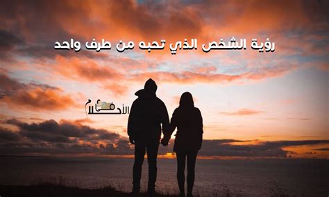 ما هو تفسير حلم رؤية الشخص الذي تحبه من جانب واحد