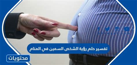 ما هو تفسير حلم رؤية الشخص النحيف يتحول إلى سمين في المنام كامل
