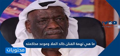 ما هي الاتهامات الموجهة للفنان خالد الملا وموعد محاكمته؟