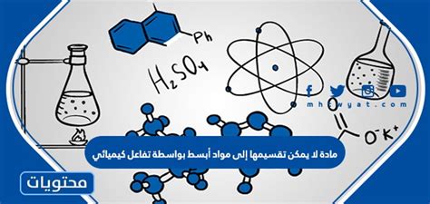 مادة لا يمكن تفكيكها إلى مواد أبسط من خلال تفاعل كيميائي؟ مادة لا يمكن تفكيكها إلى مواد أبسط من خلال تفاعل كيميائي؟