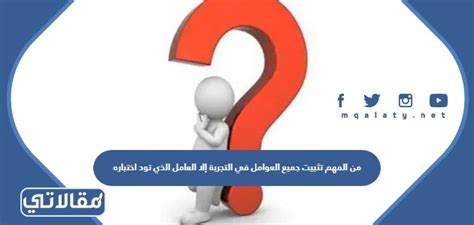 من المهم تثبيت جميع العوامل في التجربة باستثناء العامل الذي تريد اختباره