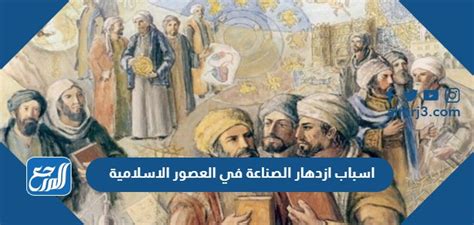 من خلال استكشاف مصادر التعلم، شرح أسباب ازدهار الصناعة في العصور الإسلامية؟