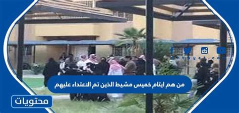 من هم أيتام خميس مشيط الذين هوجموا