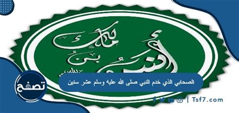 من هو الصحابي الذي خدم النبي عشر سنين؟  مطلوب الإجابة.