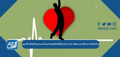 هي أنشطة تستمر أقل من دقيقة حيث أنها تستهلك الطاقة المتوفرة في الجسم بدون أكسجين