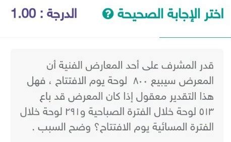 وقدر مدير أحد المعارض الفنية أن المعرض سيبيع 800 لوحة في يوم الافتتاح، فهل هذا التقدير معقول لو باع المعرض 513 لوحة في الصباح و 291 لوحة مساء يوم الافتتاح  اشرح السبب.