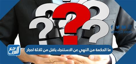 وهل تشرح الحكمة من النهي عن تنظيف نفسك بأقل من ثلاثة أحجار؟