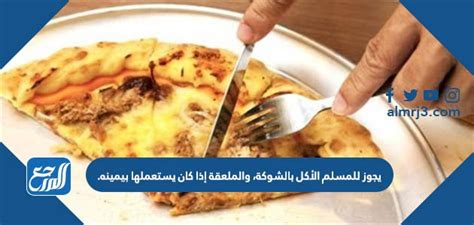 يجوز للمسلم أن يأكل بالشوكة والملعقة إذا استخدمهما بيده اليمنى.