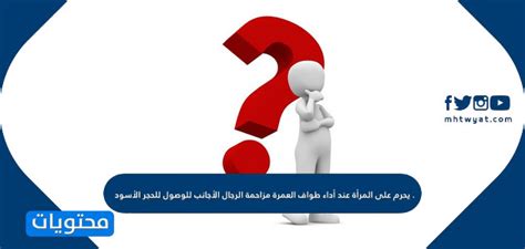 يحرم على المرأة منافسة الرجال الأجانب في طواف العمرة لنيل الحجر الأسود.