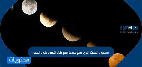 يسمى الحدث الذي يحدث عندما يسقط ظل الأرض على القمر