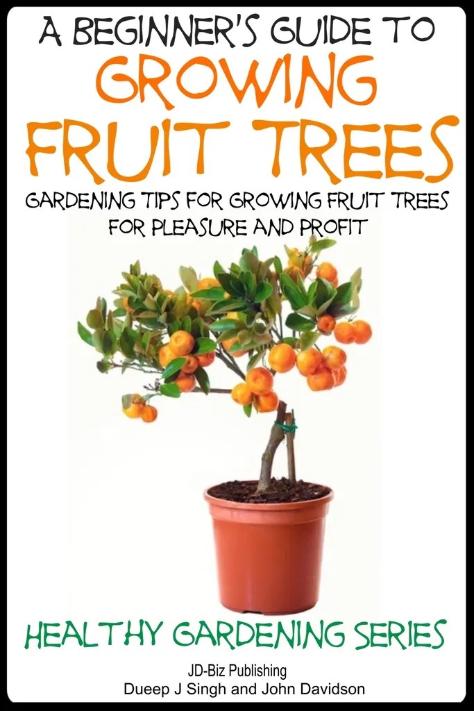 A Beginner’s Guide to Growing Fruit Trees by Dueep Jyot Singh and John