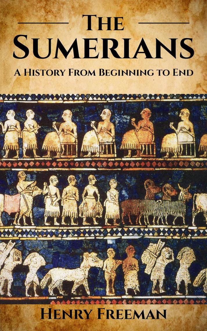 Sumerians A History From Beginning to End by Henry