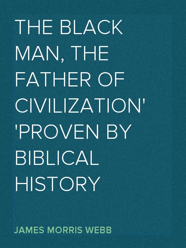 The Black Man, the Father of Civilization Proven by Biblical History by
