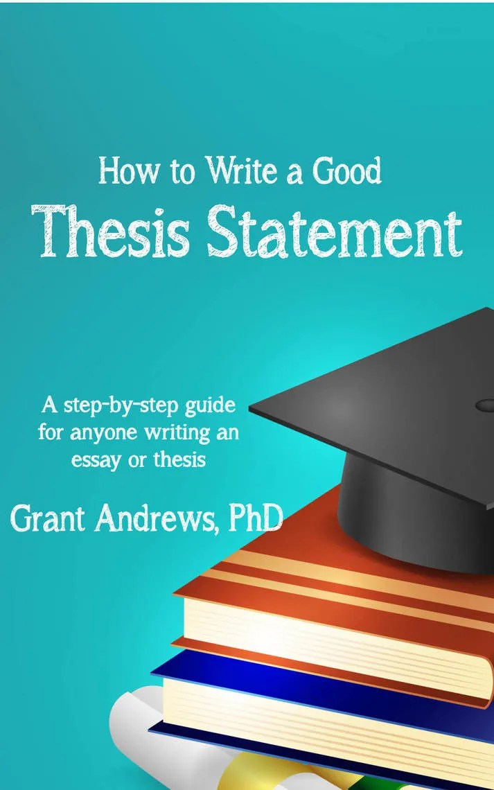 Thesis Statement How to Write a Good Thesis Statement by Grant Andrews