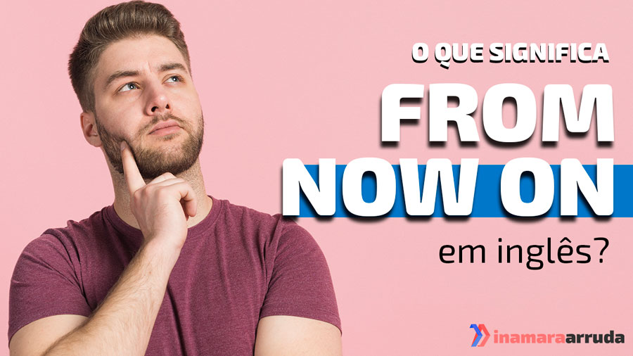 O Que Significa "From Now On" em Inglês? Inamara Arruda