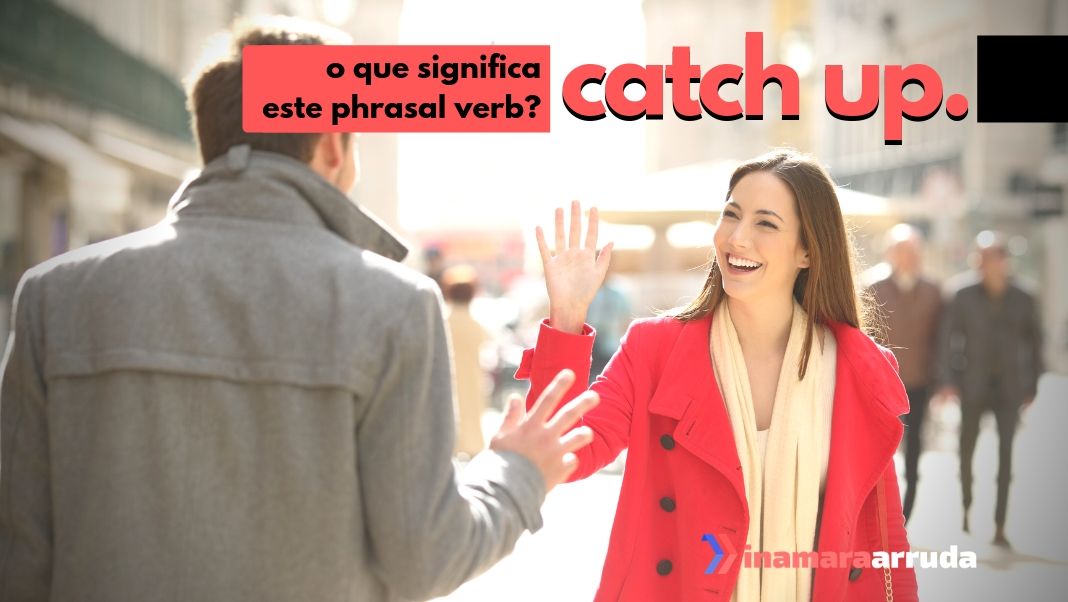 O Que Significa o Phrasal Verb "Catch Up" em Inglês? Inamara Arruda