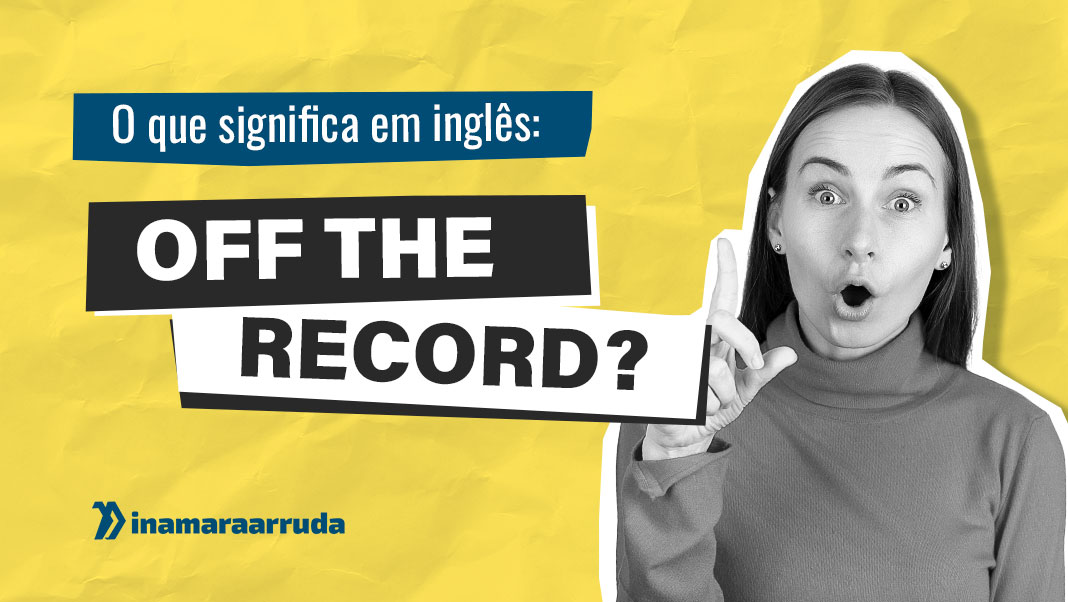 O que Significa OFF THE RECORD em Inglês? Inamara Arruda