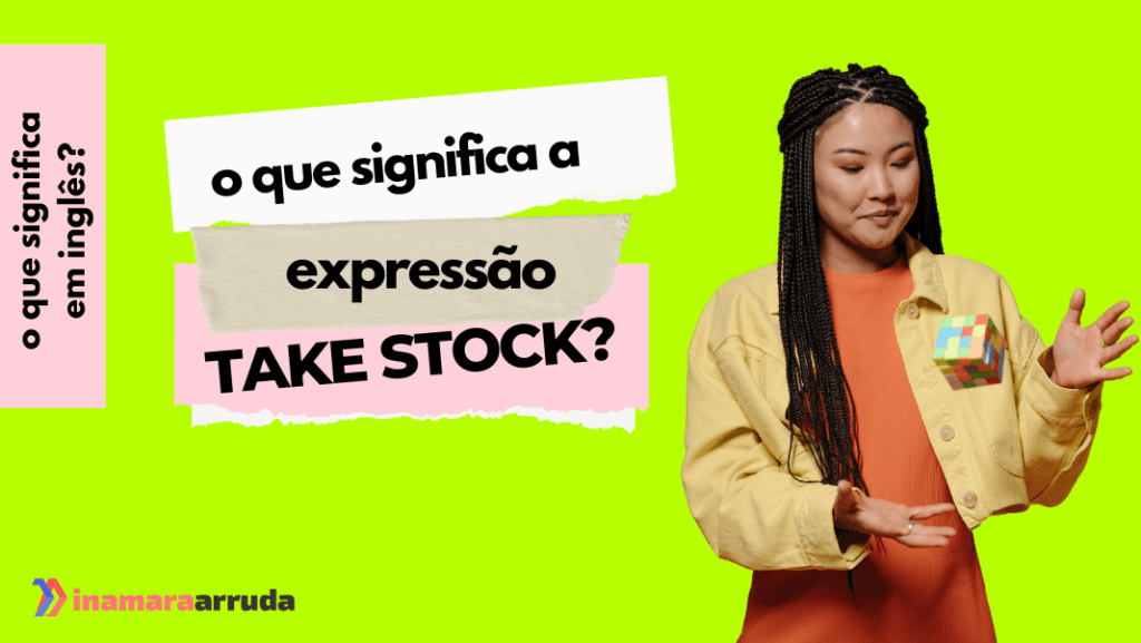 O que significa a Expressão "Take Stock" em Inglês? Inamara Arruda