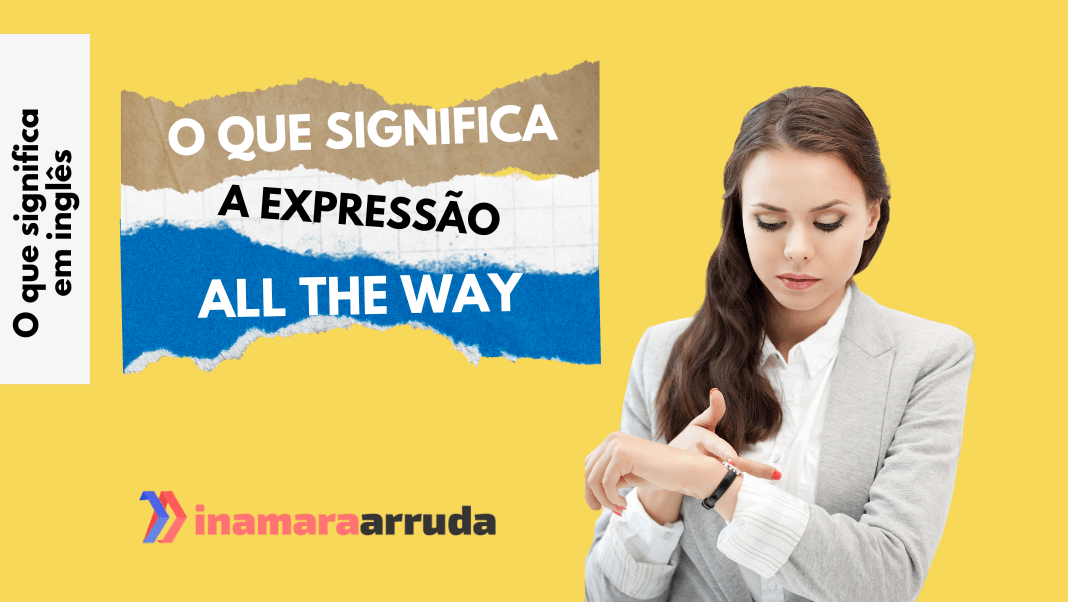 O que significa a expressão "All The Way"? Inamara Arruda