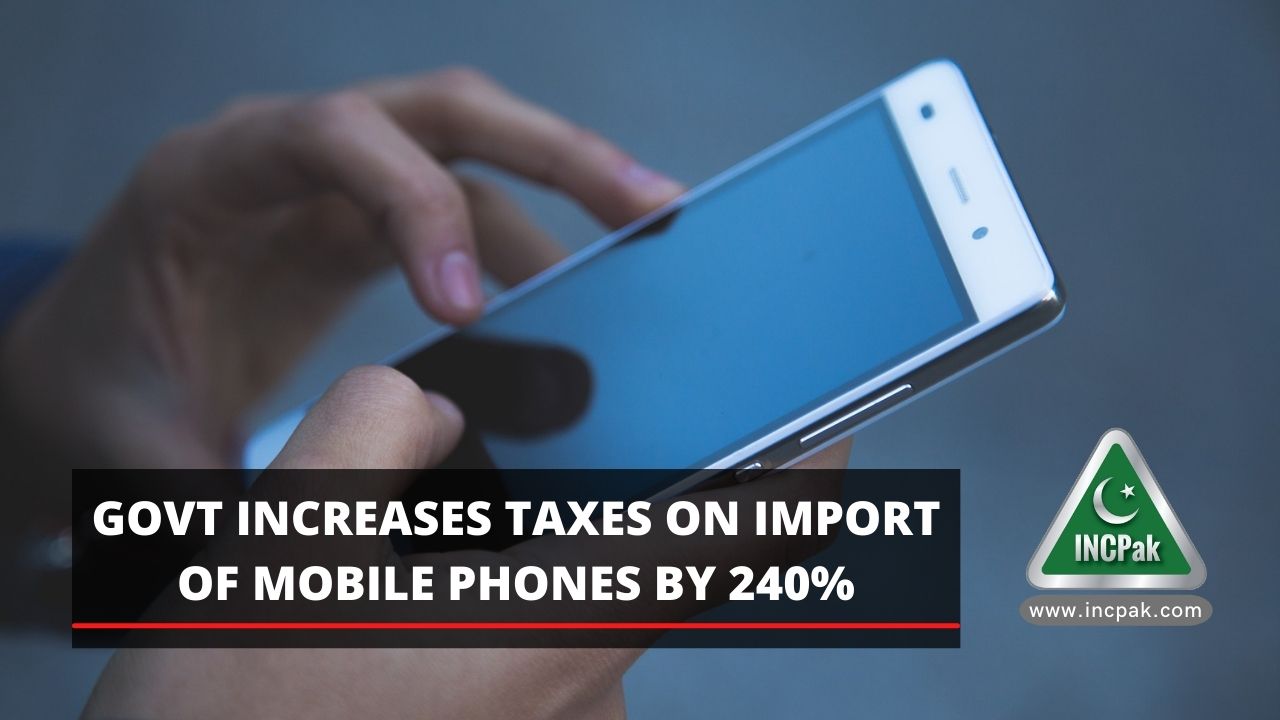 Govt Increases Taxes On Import Of Mobile Phones By 240 INCPak