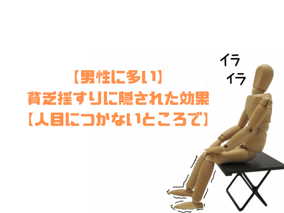 【男性に多い】貧乏揺すりに隠された効果【人目につかないところで】 とりあえずやってみよう！