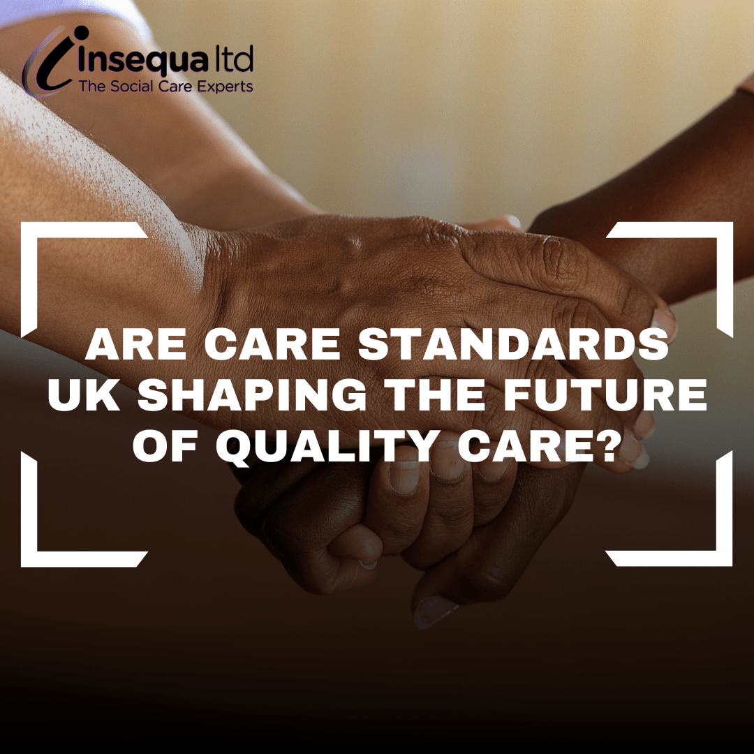 Care Standards UK and the Future of Quality Care Insequa