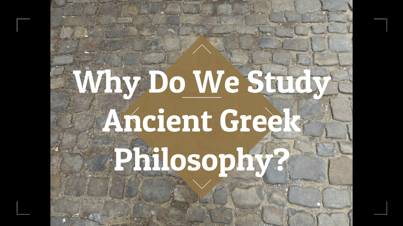 Why Do We Study Ancient Greek Philosophy?