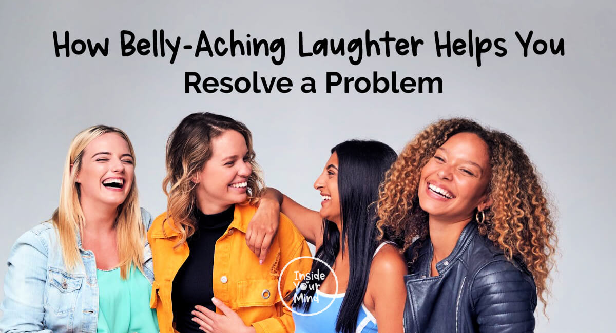 How BellyAching Laughter Helps You Resolve a Problem Inside Your Mind