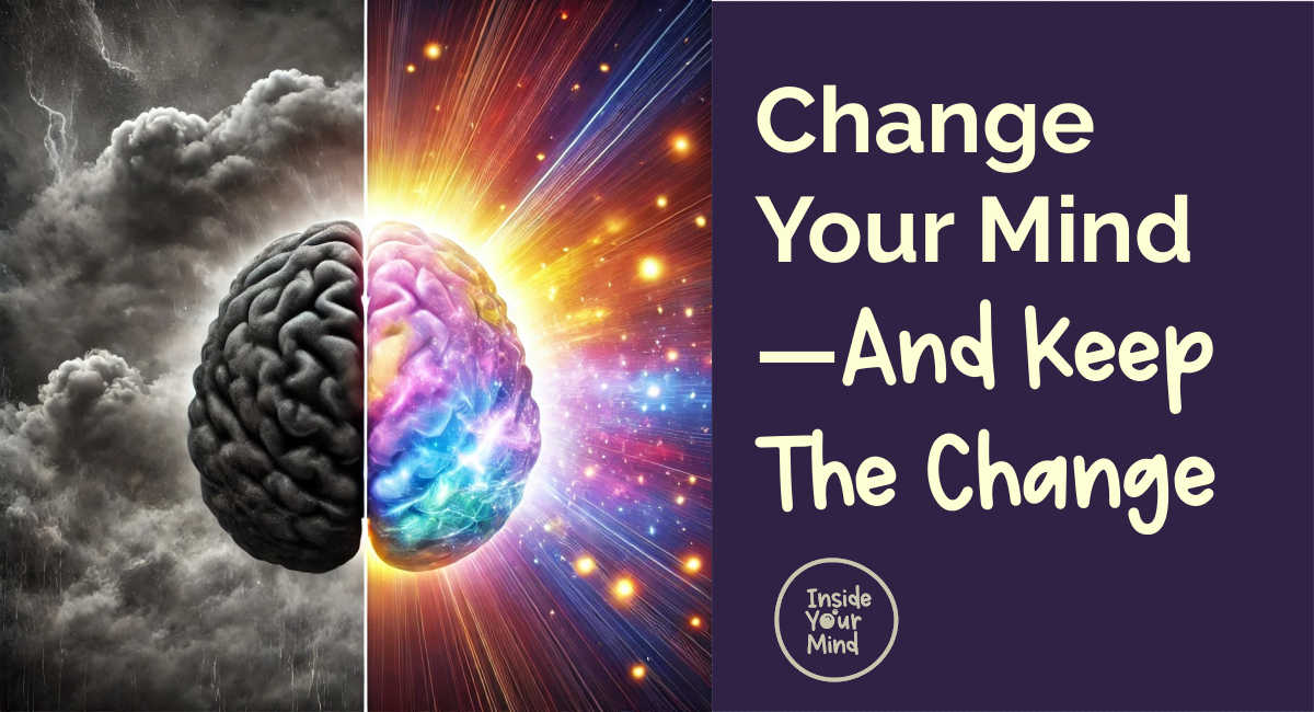 Change Your Mind And Keep The Change! Inside Your Mind