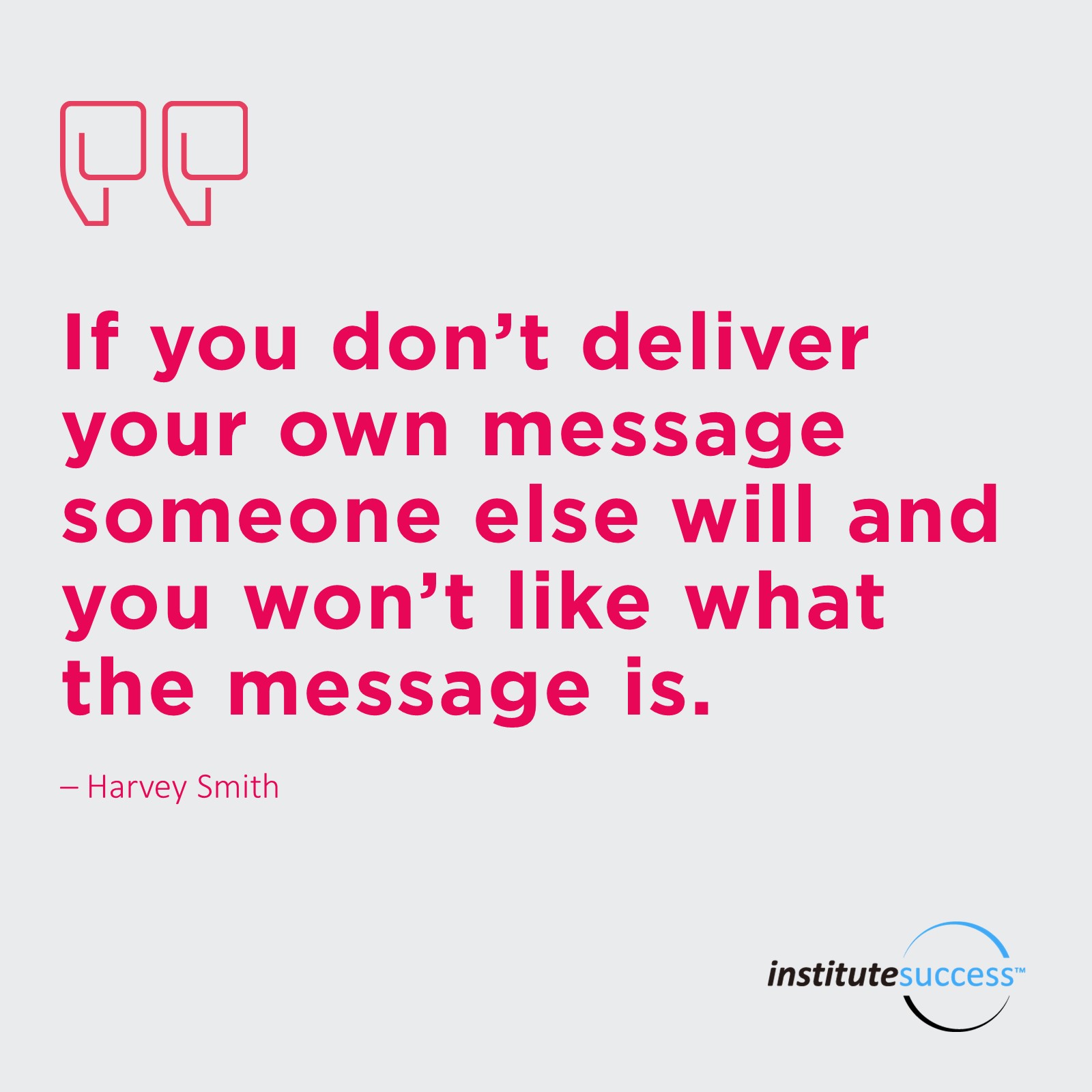 If you don’t deliver you own message someone else will and you won’t