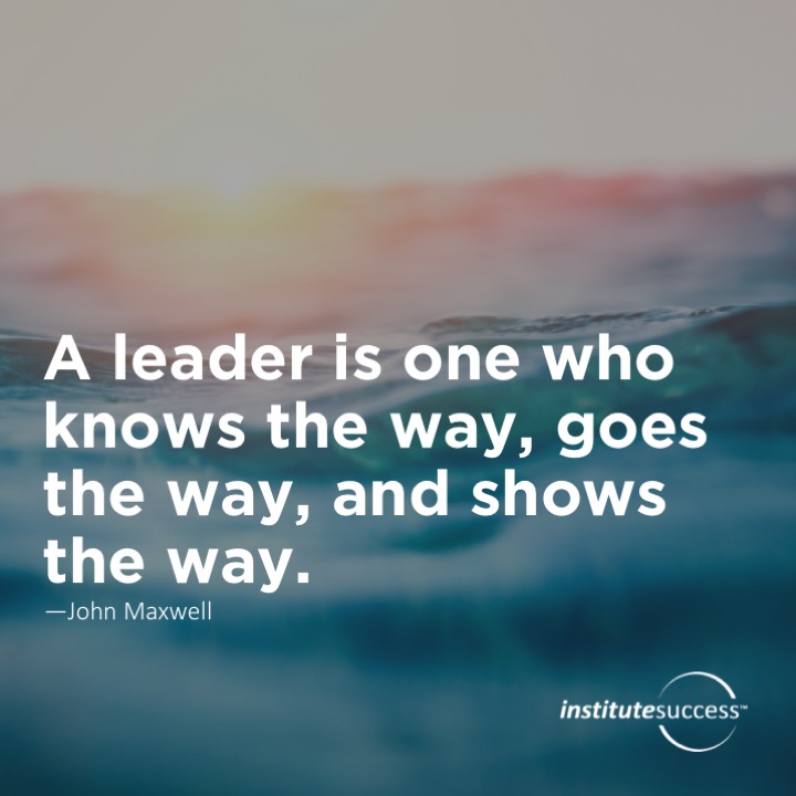 A leader is one who knows the way, goes the way, and shows the way