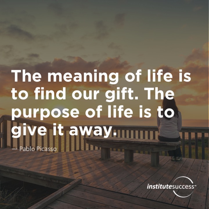 The meaning of life is to find our gift. The purpose of life is to give