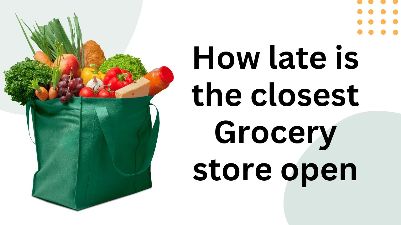 How late is the closest Grocery Store open Insurance  Advice