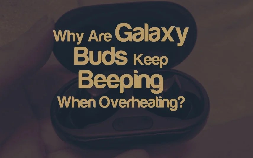 Why Are Galaxy Buds BEEPING When They Are Overheating?