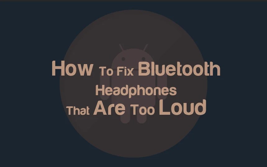 How To Fix Too Loud Bluetooth Headphones 9 Fixes (Android)