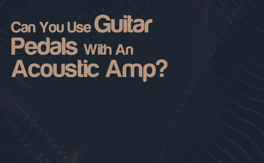 Can You Use Guitar Pedals With An Acoustic Amp? Integraudio