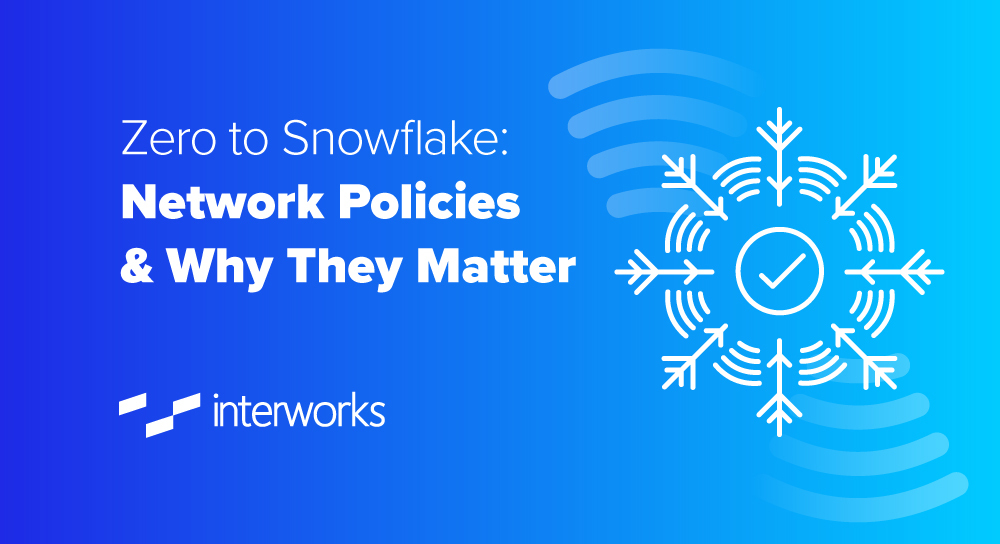Zero to Snowflake Network Policies & Why They Matter InterWorks