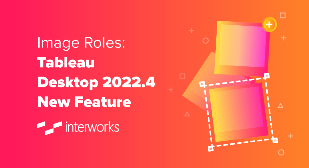 Image Roles Tableau Desktop 2022.4 New Feature InterWorks