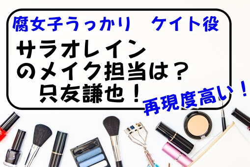 腐女子うっかりのサラオレインのメイク担当は只友謙也 再現度が高い イロイロボックス