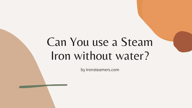 Can you use a Steam Iron without water?
