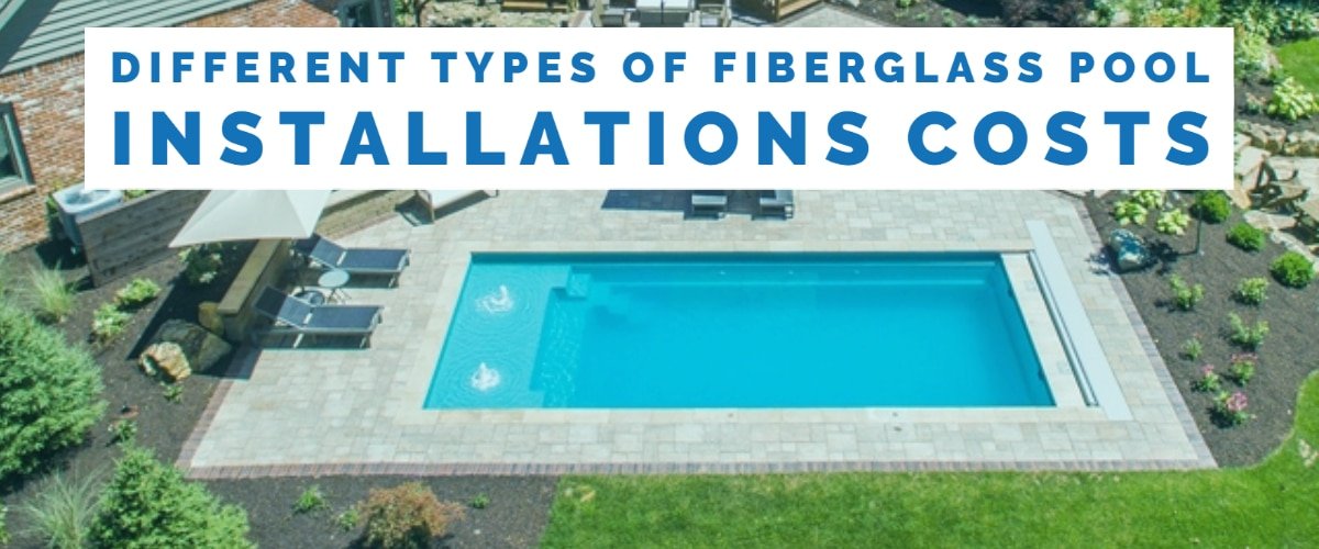 Different Types of Fiberglass Pool Installations Costs