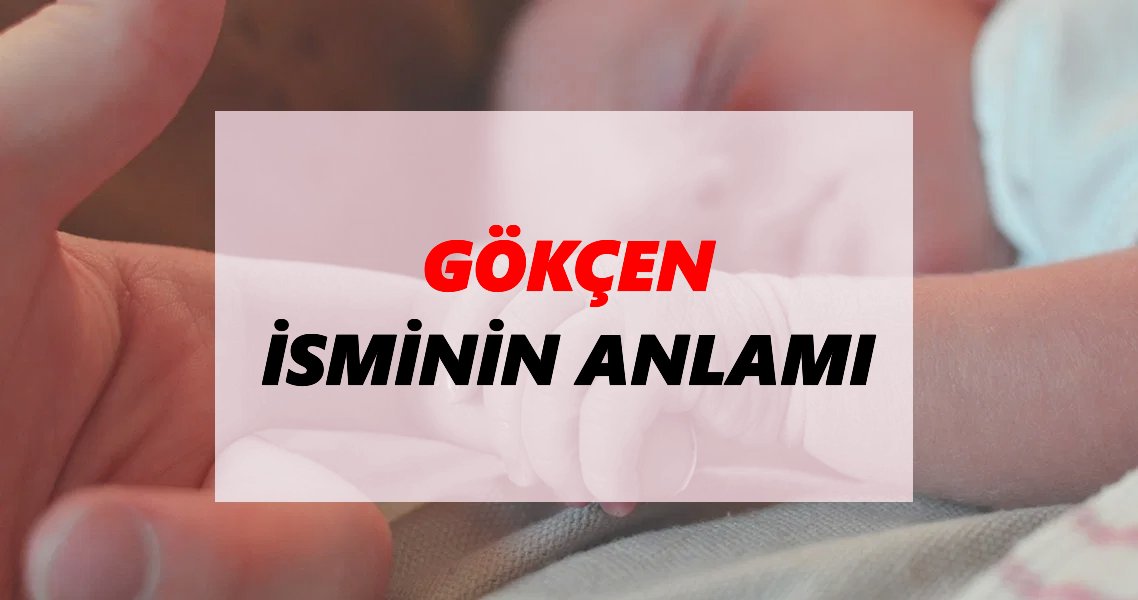 Gökcen İsminin Anlamı Nedir? Gökcen İsmi Ne Demek, Ne