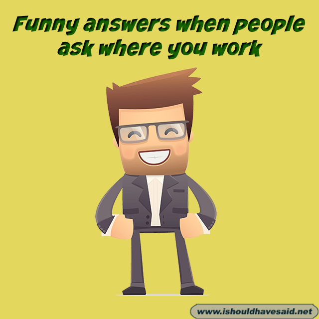 Where do you work? Funny answers I should have said