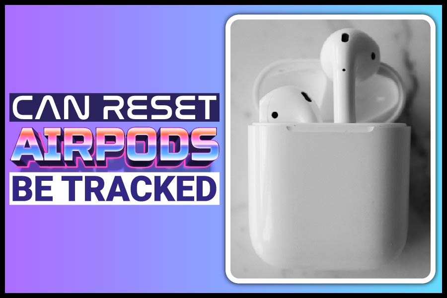 Can Reset AirPods Be Tracked? All You Need To Know