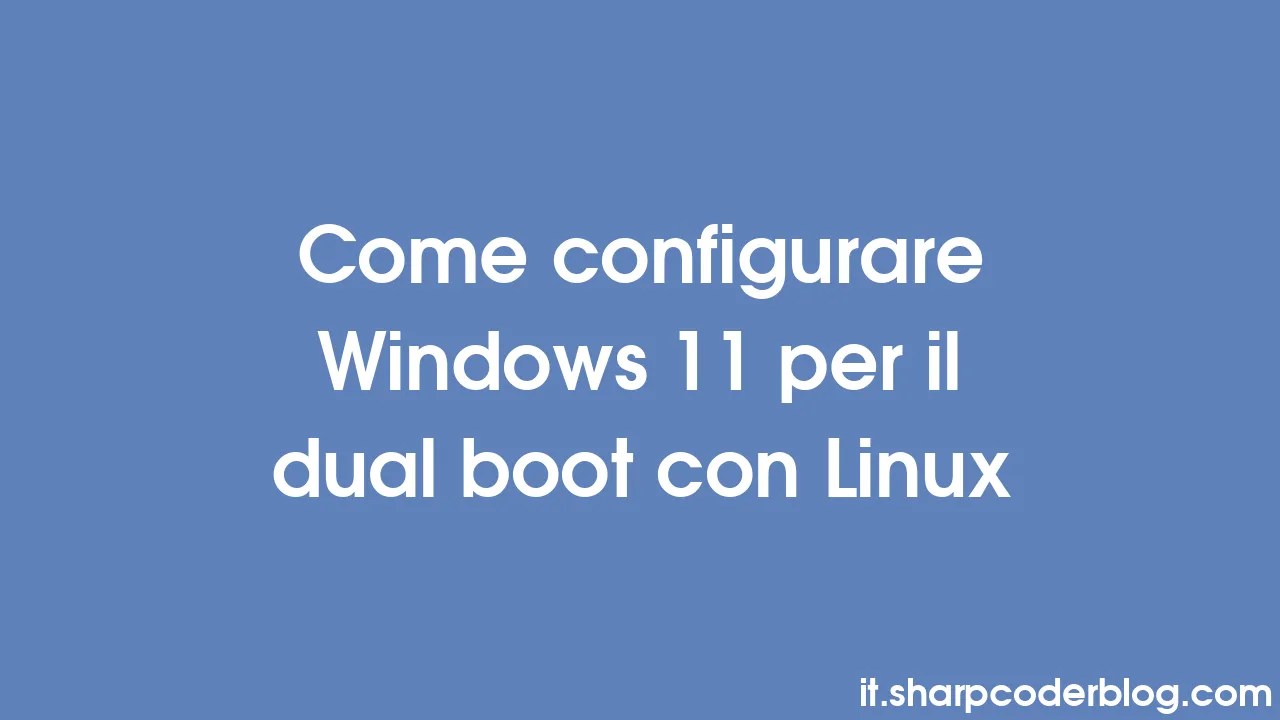 Come configurare Windows 11 per il dual boot con Linux Sharp Coder Blog