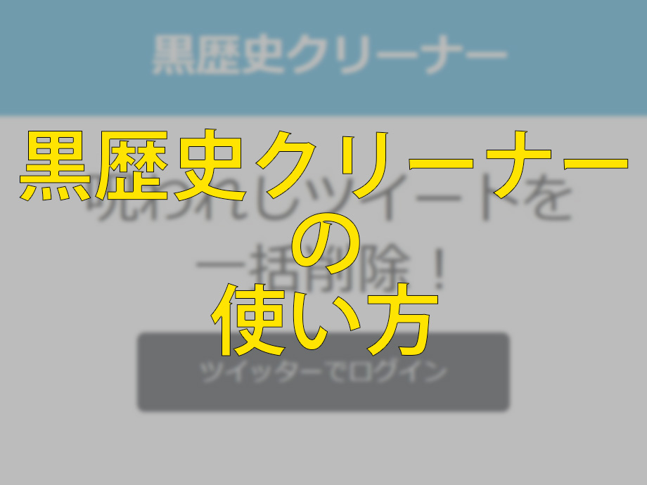 過去のツイート一括削除！黒歴史クリーナーの使い方