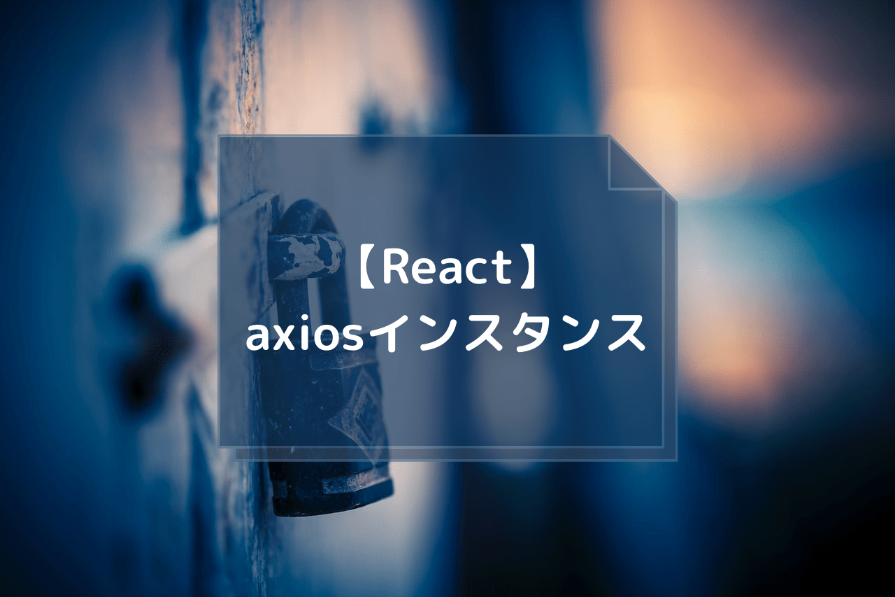 【React(初学者向け)】axios インスタンスの作り方