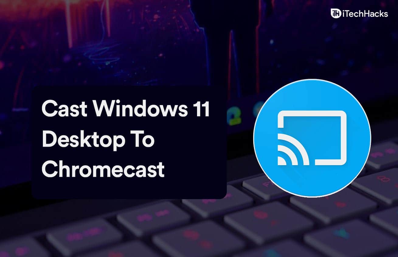 How to Cast Windows 11 Desktop To Chromecast